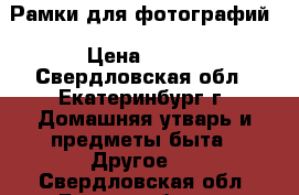 Рамки для фотографий › Цена ­ 200 - Свердловская обл., Екатеринбург г. Домашняя утварь и предметы быта » Другое   . Свердловская обл.,Екатеринбург г.